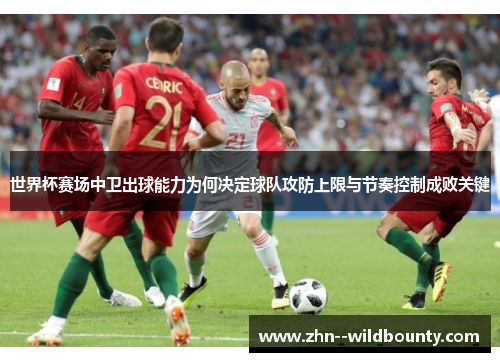 世界杯赛场中卫出球能力为何决定球队攻防上限与节奏控制成败关键