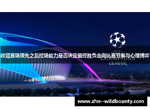 欧冠赛场领先之后控场能力是否决定最终胜负走向比赛节奏与心理博弈