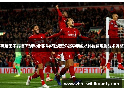 英超密集赛程下球队如何科学轮换避免赛季崩盘从体能管理到战术调整