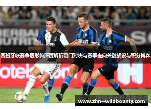 西班牙联赛争冠形势深度解析豪门对决与赛季走向关键战役与积分博弈