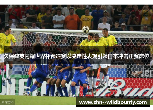 久保建英闪耀世界杯预选赛以决定性表现引领日本冲击正赛席位