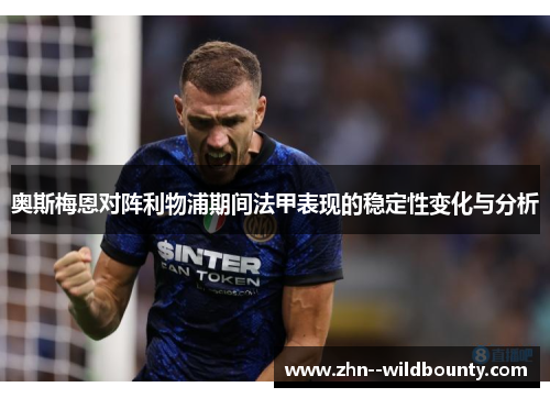 奥斯梅恩对阵利物浦期间法甲表现的稳定性变化与分析