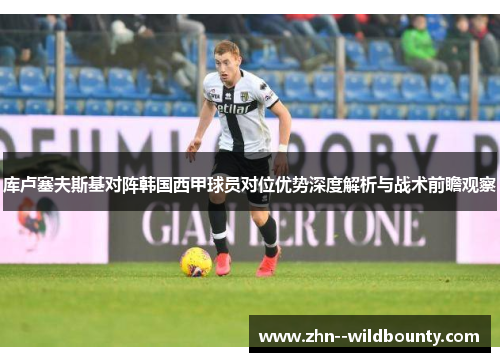 库卢塞夫斯基对阵韩国西甲球员对位优势深度解析与战术前瞻观察