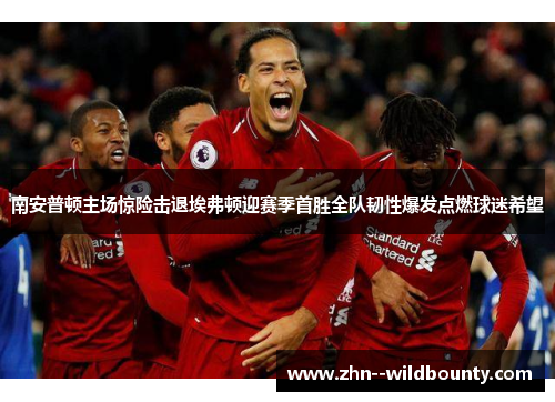 南安普顿主场惊险击退埃弗顿迎赛季首胜全队韧性爆发点燃球迷希望