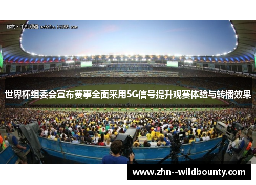 世界杯组委会宣布赛事全面采用5G信号提升观赛体验与转播效果