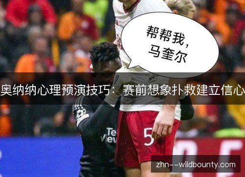 奥纳纳心理预演技巧:赛前想象扑救建立信心 奥纳纳心理预演技巧:赛前想象扑救建立信心